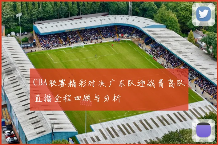 CBA联赛精彩对决广东队迎战青岛队直播全程回顾与分析