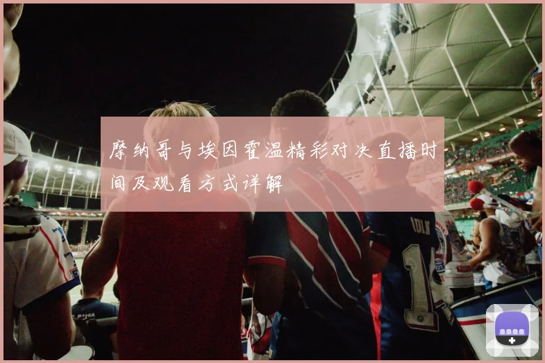 摩纳哥与埃因霍温精彩对决直播时间及观看方式详解