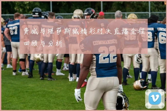 费城与堪萨斯城精彩对决直播全程回顾与分析