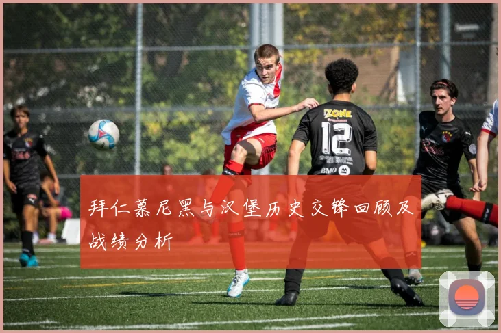 拜仁慕尼黑与汉堡历史交锋回顾及战绩分析