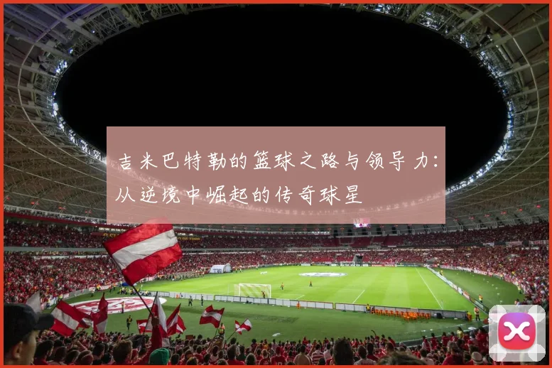 吉米巴特勒的篮球之路与领导力：从逆境中崛起的传奇球星