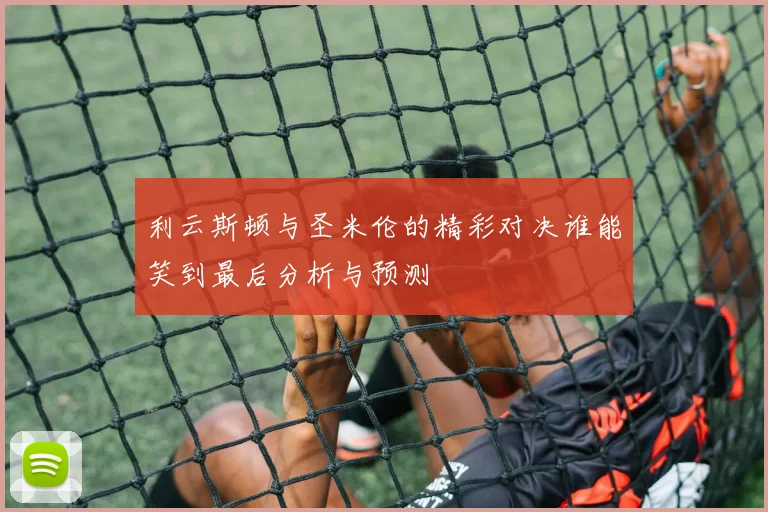 利云斯顿与圣米伦的精彩对决谁能笑到最后分析与预测