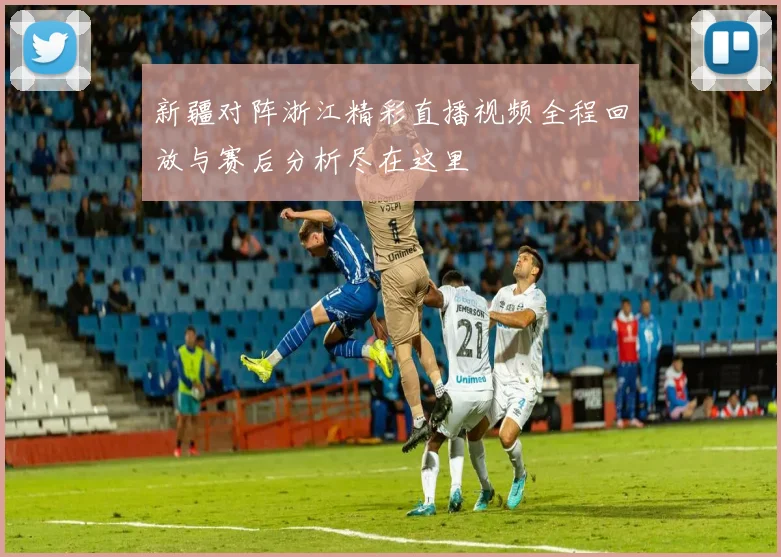 新疆对阵浙江精彩直播视频全程回放与赛后分析尽在这里