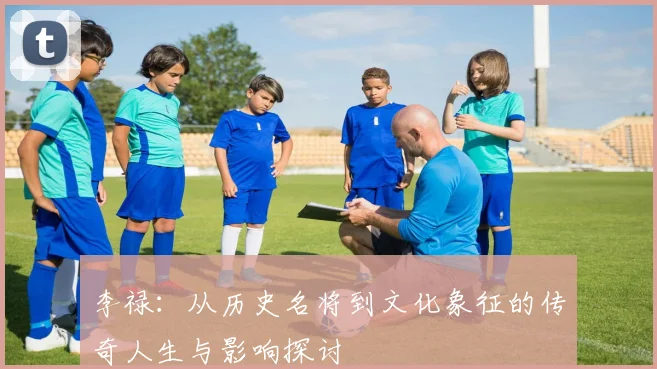 李禄：从历史名将到文化象征的传奇人生与影响探讨