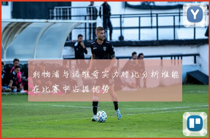 利物浦与诺维奇实力对比分析谁能在比赛中占据优势
