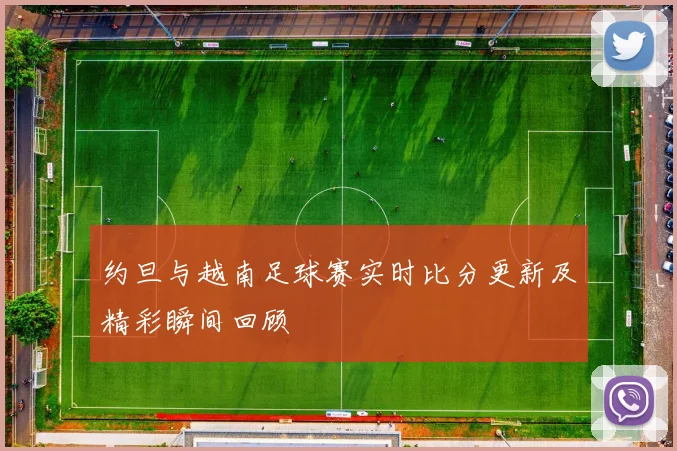 约旦与越南足球赛实时比分更新及精彩瞬间回顾