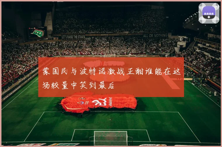 蒙国民与波特诺激战正酣谁能在这场较量中笑到最后