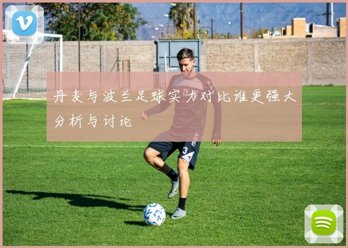 丹麦与波兰足球实力对比谁更强大分析与讨论