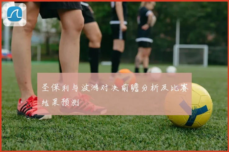 圣保利与波鸿对决前瞻分析及比赛结果预测