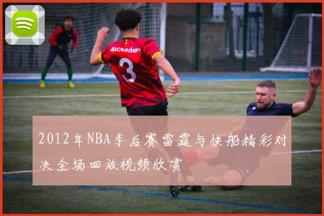 2012年NBA季后赛雷霆与快船精彩对决全场回放视频欣赏