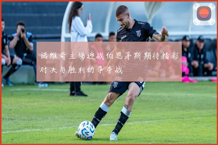 诺维奇主场迎战伯恩茅斯期待精彩对决与胜利的争夺战