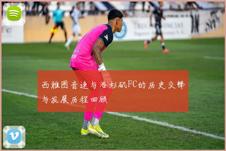 西雅图音速与洛杉矶FC的历史交锋与发展历程回顾