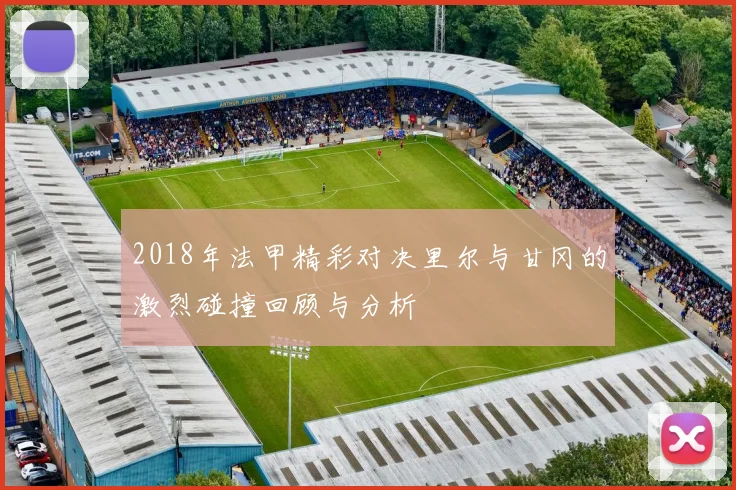 2018年法甲精彩对决里尔与甘冈的激烈碰撞回顾与分析