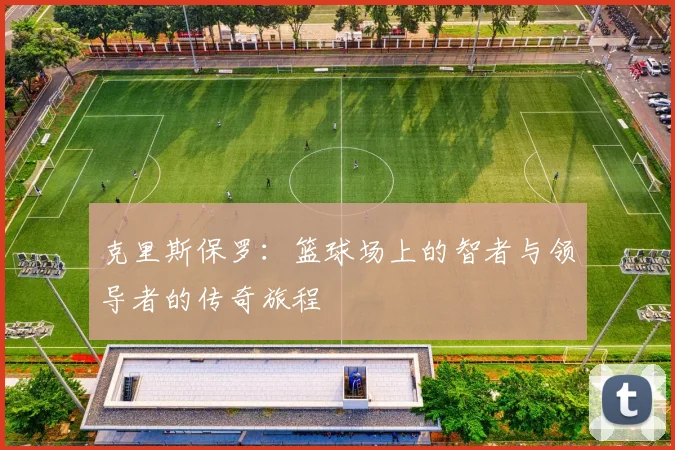 克里斯保罗：篮球场上的智者与领导者的传奇旅程