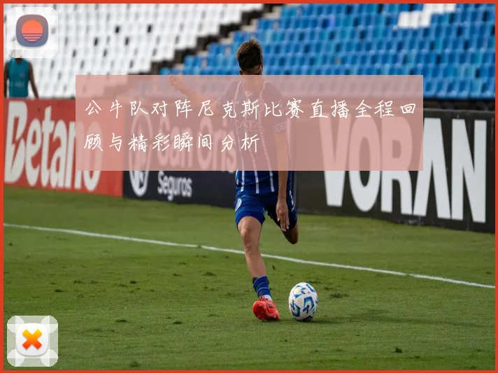 公牛队对阵尼克斯比赛直播全程回顾与精彩瞬间分析