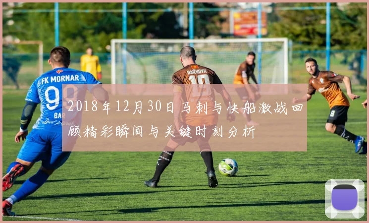 2018年12月30日马刺与快船激战回顾精彩瞬间与关键时刻分析