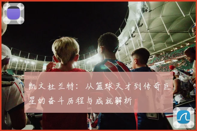 凯文杜兰特：从篮球天才到传奇巨星的奋斗历程与成就解析
