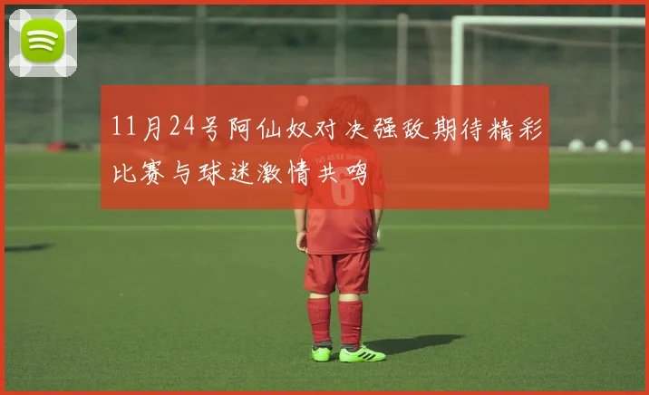 11月24号阿仙奴对决强敌期待精彩比赛与球迷激情共鸣