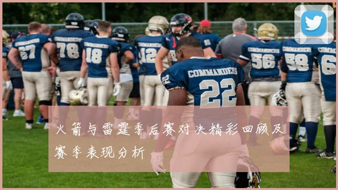 火箭与雷霆季后赛对决精彩回顾及赛季表现分析