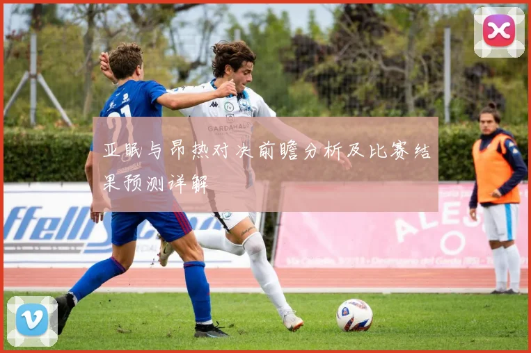 亚眠与昂热对决前瞻分析及比赛结果预测详解