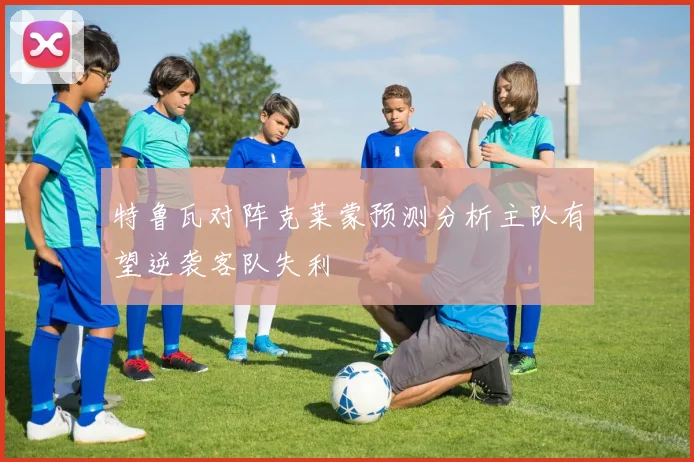 特鲁瓦对阵克莱蒙预测分析主队有望逆袭客队失利